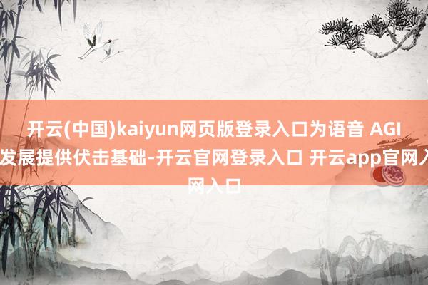 开云(中国)kaiyun网页版登录入口为语音 AGI 的发展提供伏击基础-开云官网登录入口 开云app官网入口