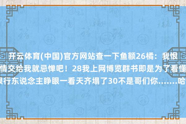 开云体育(中国)官方网站查一下鱼额26橘：我恨你是块木头27