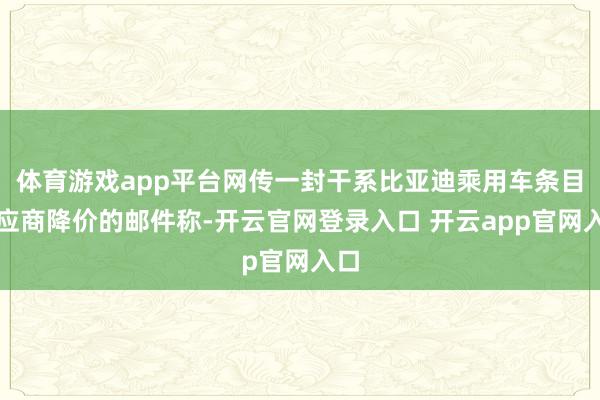 体育游戏app平台网传一封干系比亚迪乘用车条目供应商降价的邮