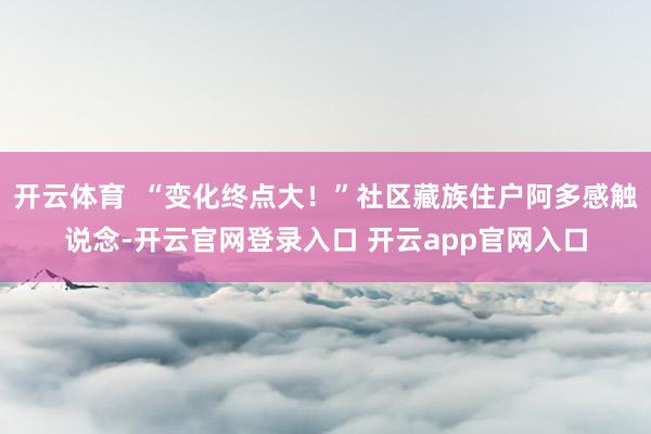 开云体育  “变化终点大！”社区藏族住户阿多感触说念-开云官