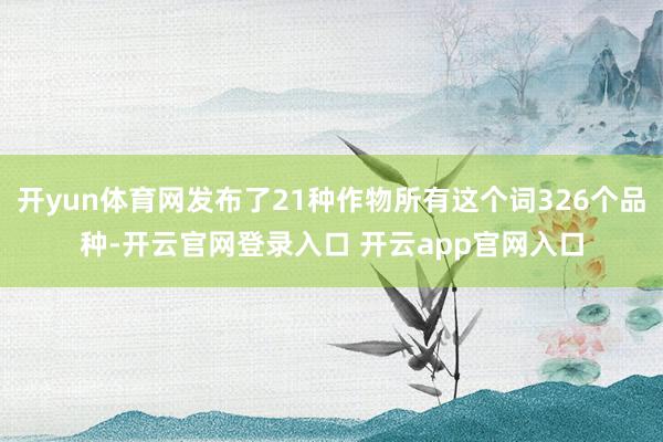 开yun体育网发布了21种作物所有这个词326个品种-开云官