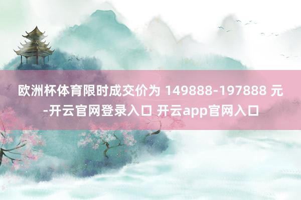 欧洲杯体育限时成交价为 149888-197888 元-开云