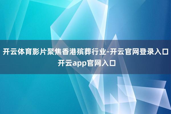 开云体育影片聚焦香港殡葬行业-开云官网登录入口 开云app官