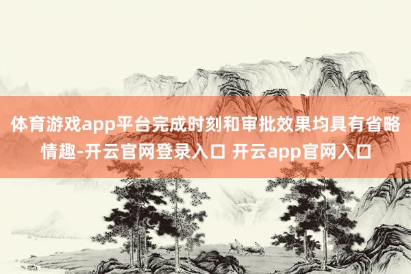 体育游戏app平台完成时刻和审批效果均具有省略情趣-开云官网