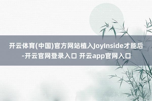 开云体育(中国)官方网站植入JoyInside才能后-开云官网登录入口 开云app官网入口