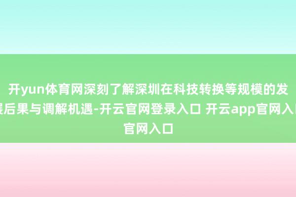 开yun体育网深刻了解深圳在科技转换等规模的发展后果与调解机遇-开云官网登录入口 开云app官网入口