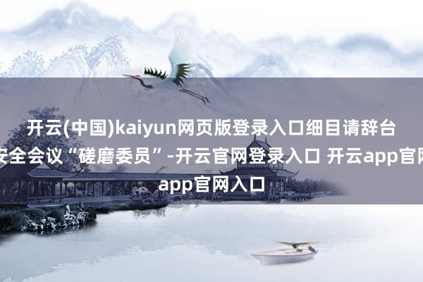 开云(中国)kaiyun网页版登录入口细目请辞台当局安全会议“磋磨委员”-开云官网登录入口 开云app官网入口