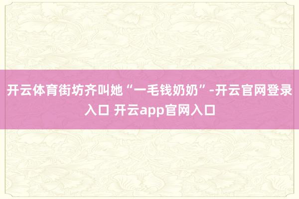 开云体育街坊齐叫她“一毛钱奶奶”-开云官网登录入口 开云ap