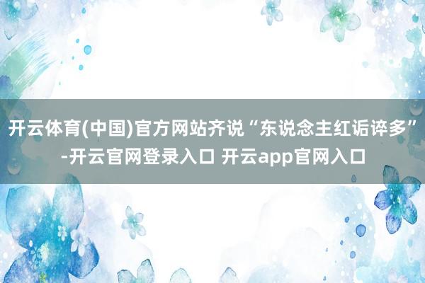 开云体育(中国)官方网站齐说“东说念主红诟谇多”-开云官网登