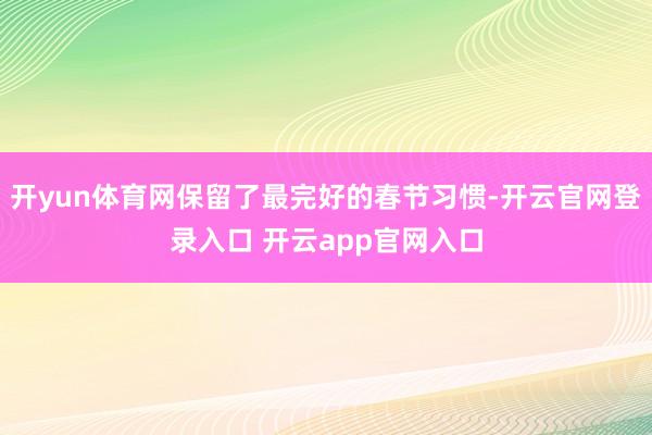 开yun体育网保留了最完好的春节习惯-开云官网登录入口 开云app官网入口
