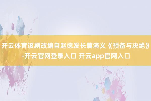开云体育该剧改编自赵德发长篇演义《预备与决绝》-开云官网登录