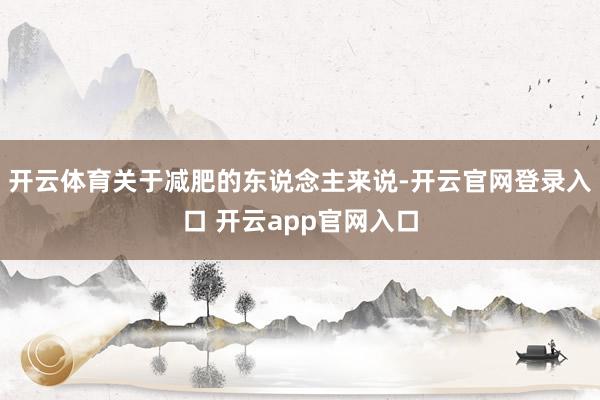 开云体育关于减肥的东说念主来说-开云官网登录入口 开云app