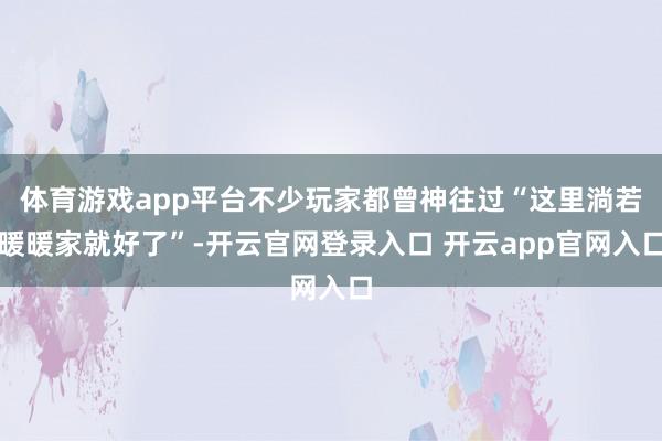 体育游戏app平台不少玩家都曾神往过“这里淌若暖暖家就好了”