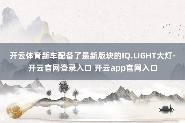 开云体育新车配备了最新版块的IQ.LIGHT大灯-开云官网登录入口 开云app官网入口