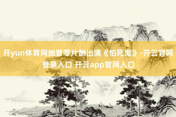 开yun体育网她曾零片酬出演《怕死鬼》-开云官网登录入口 开