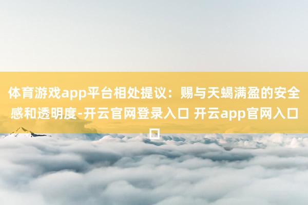 体育游戏app平台相处提议：赐与天蝎满盈的安全感和透明度-开