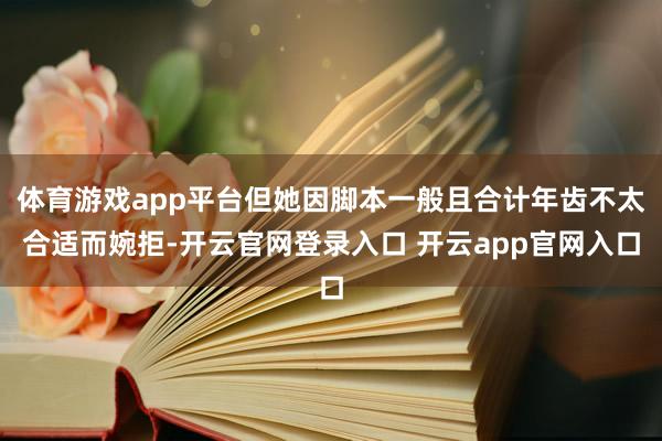 体育游戏app平台但她因脚本一般且合计年齿不太合适而婉拒-开