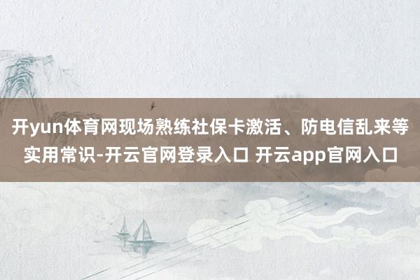 开yun体育网现场熟练社保卡激活、防电信乱来等实用常识-开云官网登录入口 开云app官网入口