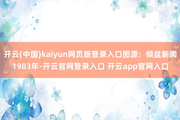 开云(中国)kaiyun网页版登录入口图源：倾盆新闻1983