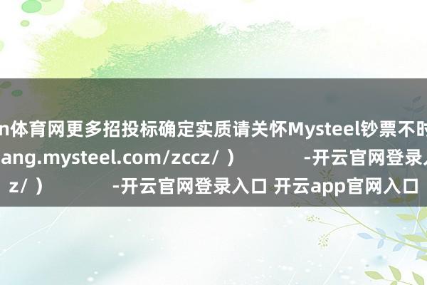 开yun体育网更多招投标确定实质请关怀Mysteel钞票不时