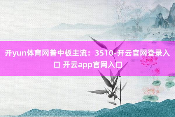 开yun体育网普中板主流：3510-开云官网登录入口 开云a