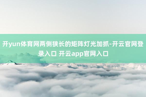 开yun体育网两侧狭长的矩阵灯光加抓-开云官网登录入口 开云