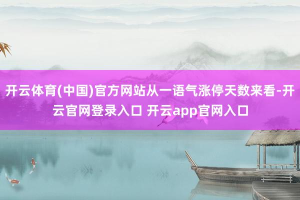 开云体育(中国)官方网站从一语气涨停天数来看-开云官网登录入