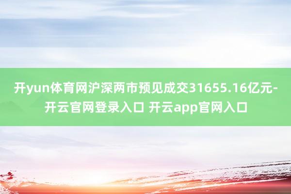 开yun体育网沪深两市预见成交31655.16亿元-开云官网