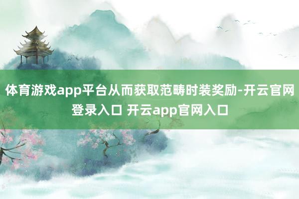 体育游戏app平台从而获取范畴时装奖励-开云官网登录入口 开