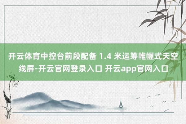 开云体育中控台前段配备 1.4 米运筹帷幄式天空线屏-开云官