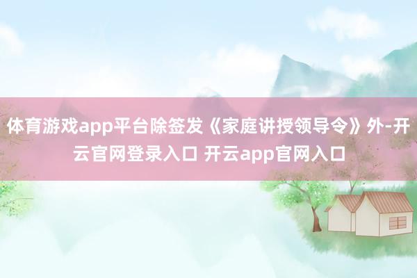 体育游戏app平台除签发《家庭讲授领导令》外-开云官网登录入
