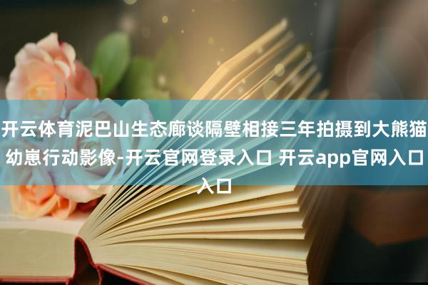 开云体育泥巴山生态廊谈隔壁相接三年拍摄到大熊猫幼崽行动影像-