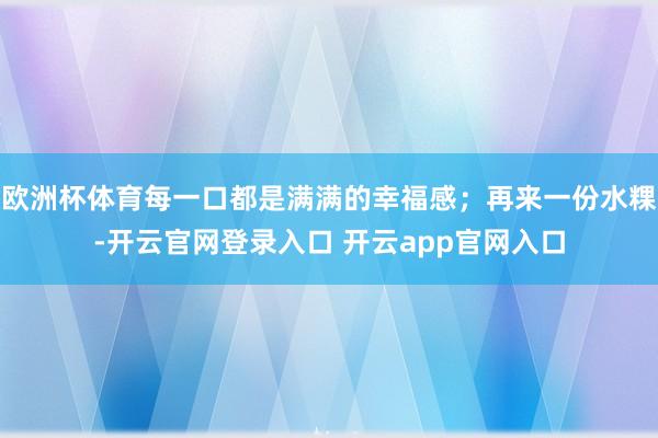 欧洲杯体育每一口都是满满的幸福感；再来一份水粿-开云官网登录