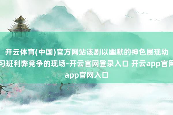开云体育(中国)官方网站该剧以幽默的神色展现幼儿补习班利弊竞