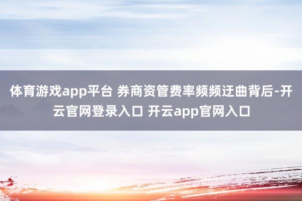 体育游戏app平台 券商资管费率频频迂曲背后-开云官网登录入