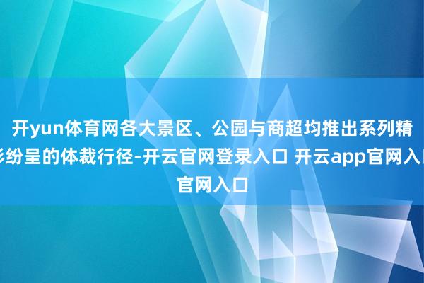 开yun体育网各大景区、公园与商超均推出系列精彩纷呈的体裁行
