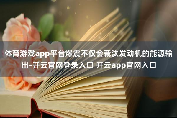 体育游戏app平台爆震不仅会裁汰发动机的能源输出-开云官网登