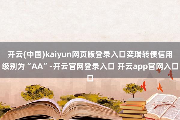 开云(中国)kaiyun网页版登录入口奕瑞转债信用级别为“A