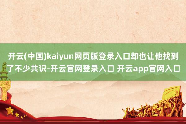 开云(中国)kaiyun网页版登录入口却也让他找到了不少共识-开云官网登录入口 开云app官网入口