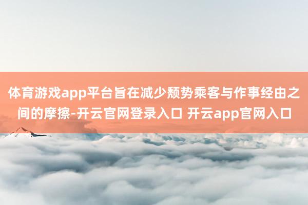 体育游戏app平台旨在减少颓势乘客与作事经由之间的摩擦-开云官网登录入口 开云app官网入口
