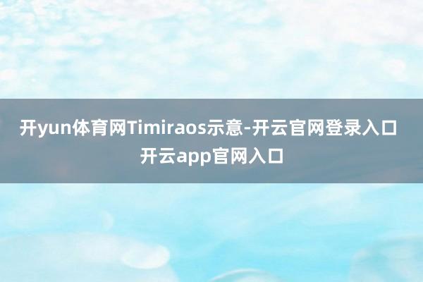 开yun体育网Timiraos示意-开云官网登录入口 开云app官网入口