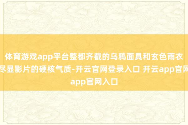 体育游戏app平台整都齐截的乌鸦面具和玄色雨衣造型尽显影片的硬核气质-开云官网登录入口 开云app官网入口