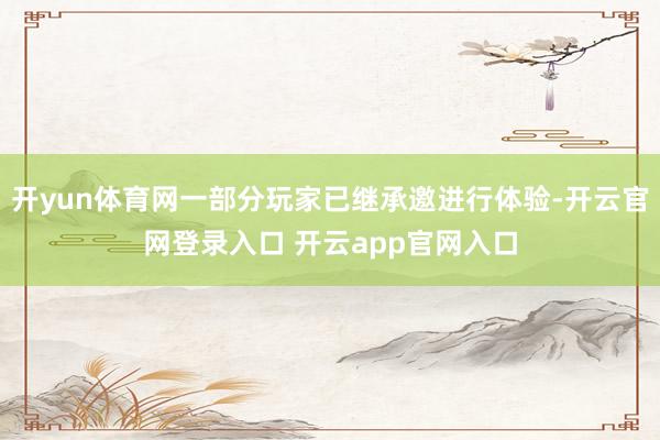 开yun体育网一部分玩家已继承邀进行体验-开云官网登录入口 开云app官网入口