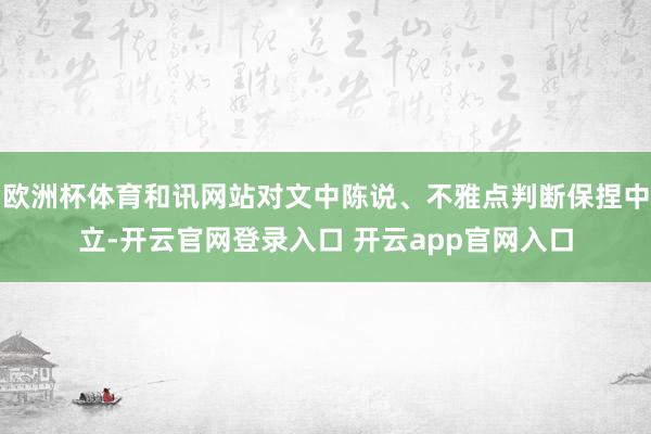 欧洲杯体育和讯网站对文中陈说、不雅点判断保捏中立-开云官网登录入口 开云app官网入口