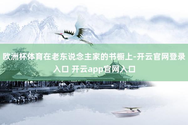 欧洲杯体育在老东说念主家的书橱上-开云官网登录入口 开云app官网入口