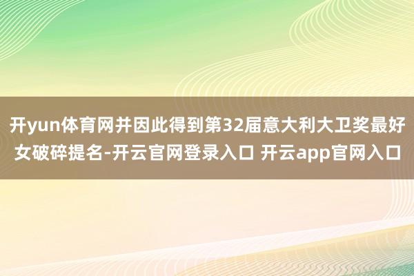 开yun体育网并因此得到第32届意大利大卫奖最好女破碎提名-开云官网登录入口 开云app官网入口