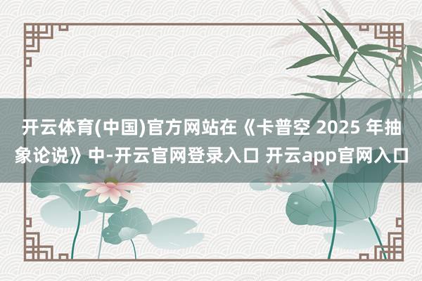 开云体育(中国)官方网站在《卡普空 2025 年抽象论说》中-开云官网登录入口 开云app官网入口