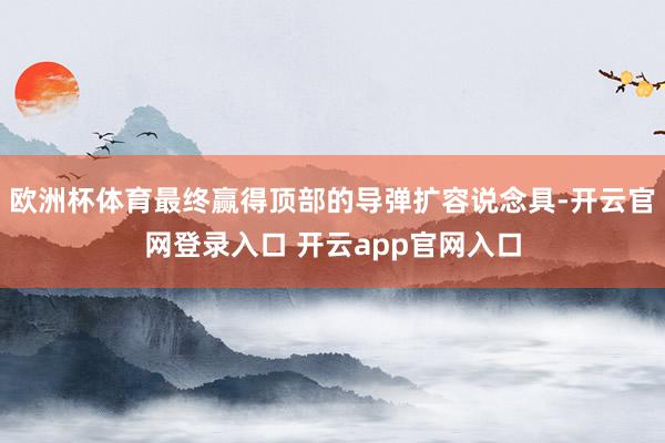 欧洲杯体育最终赢得顶部的导弹扩容说念具-开云官网登录入口 开云app官网入口