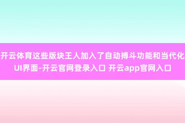 开云体育这些版块王人加入了自动搏斗功能和当代化UI界面-开云官网登录入口 开云app官网入口
