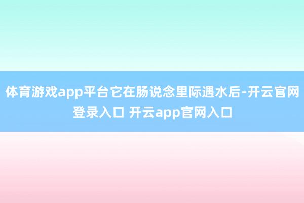 体育游戏app平台它在肠说念里际遇水后-开云官网登录入口 开